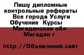 Пишу дипломные контрольные рефераты  - Все города Услуги » Обучение. Курсы   . Магаданская обл.,Магадан г.